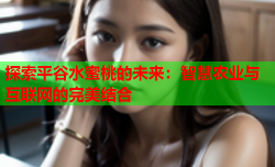 探索平谷水蜜桃的未来：智慧农业与互联网的完美结合
