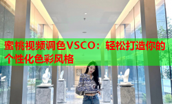 蜜桃视频调色VSCO：轻松打造你的个性化色彩风格