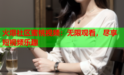 火爆社区蜜桃视频：无限观看，尽享短视频乐趣