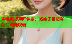 蜜桃视频漫画免费：畅享无限精彩，随时随地观看