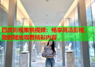四虎影视蜜桃视频：畅享高清影视，随时随地观看精彩内容