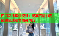 四虎影视蜜桃视频：畅享高清影视，随时随地观看精彩内容