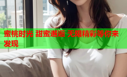 蜜桃时光 甜蜜邂逅 无限精彩等你来发现