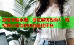 探索无限乐趣，尽在蜜桃视频3：短视频分享与创作的最佳平台
