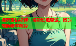 探索蜜桃视频：海量影视资源，随时随地畅享精彩