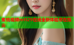 蜜桃视频mtt29在线全新体验尽在指尖