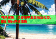 乌鸦蜜桃：免费畅享海量高清视频，随时随地尽情观看