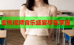蜜桃视频音乐盛宴尽在掌握