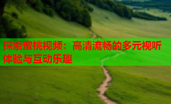 探索蜜桃视频：高清流畅的多元视听体验与互动乐趣