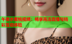 午夜水蜜桃视频：畅享高清直播与精彩互动体验