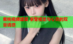 蜜桃视频盛宴 享受视觉与心灵的双重诱惑