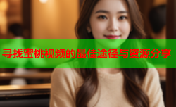 寻找蜜桃视频的最佳途径与资源分享