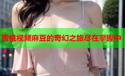 蜜桃视频麻豆的奇幻之旅尽在掌握中