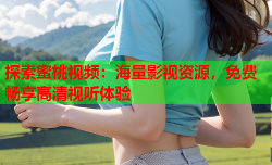 探索蜜桃视频：海量影视资源，免费畅享高清视听体验