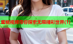 蜜桃视频带你探索无限精彩世界(1)