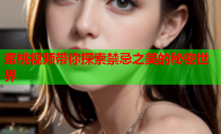 蜜桃视频带你探索禁忌之美的秘密世界