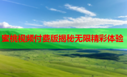 蜜桃视频付费版揭秘无限精彩体验