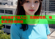 蜜桃视频下载入口：无限制观看，畅享高清影视体验