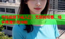 蜜桃视频下载入口：无限制观看，畅享高清影视体验