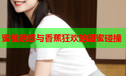 蜜桃诱惑与香蕉狂欢的甜蜜碰撞