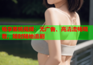 畅享蜜桃视频：无广告、高清流畅观看，随时随地追剧