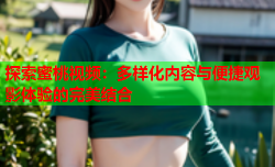 探索蜜桃视频：多样化内容与便捷观影体验的完美结合