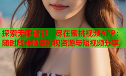 探索无限精彩，尽在蜜桃视频APP：随时随地畅享影视资源与短视频分享