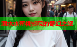 潮水水蜜桃影院的奇幻之旅