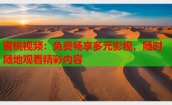 蜜桃视频：免费畅享多元影视，随时随地观看精彩内容