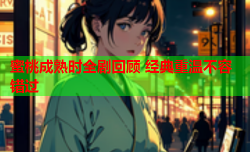 蜜桃成熟时全剧回顾 经典重温不容错过