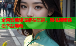 全网影视资源尽在掌握，蜜桃视频轻松下载观看