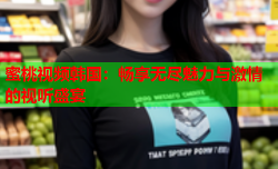 蜜桃视频韩国：畅享无尽魅力与激情的视听盛宴
