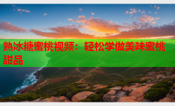 熟冰糖蜜桃视频：轻松学做美味蜜桃甜品