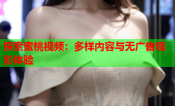 探索蜜桃视频：多样内容与无广告观影体验