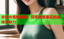 丰收水蜜桃视频：探索甜蜜果实的美味与魅力
