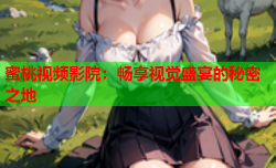 蜜桃视频影院：畅享视觉盛宴的秘密之地