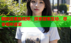 朝闻道蜜桃视频：探索甜蜜互动，尽享视听盛宴