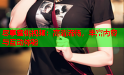 尽享蜜桃视频：高清流畅，丰富内容与互动体验