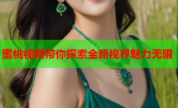 蜜桃视频带你探索全新视界魅力无限
