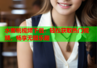 水蜜桃视频下载：轻松获取热门视频，畅享无限乐趣