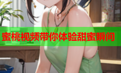 蜜桃视频带你体验甜蜜瞬间