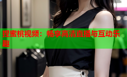 捏蜜桃视频：畅享高清直播与互动乐趣