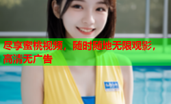 尽享蜜桃视频，随时随地无限观影，高清无广告