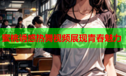 蜜桃诱惑热舞视频展现青春魅力