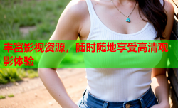 丰富影视资源，随时随地享受高清观影体验