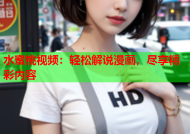 水蜜桃视频：轻松解说漫画，尽享精彩内容