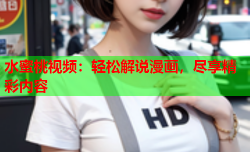 水蜜桃视频：轻松解说漫画，尽享精彩内容