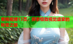 蜜桃视频15页：探索极致视觉盛宴的秘密之旅