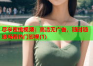 尽享蜜桃视频：高清无广告，随时随地畅看热门影视(1)