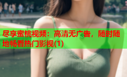 尽享蜜桃视频：高清无广告，随时随地畅看热门影视(1)